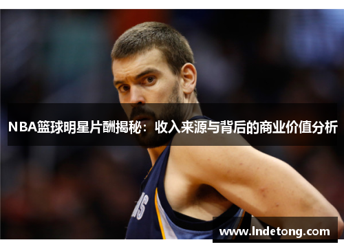 NBA篮球明星片酬揭秘：收入来源与背后的商业价值分析